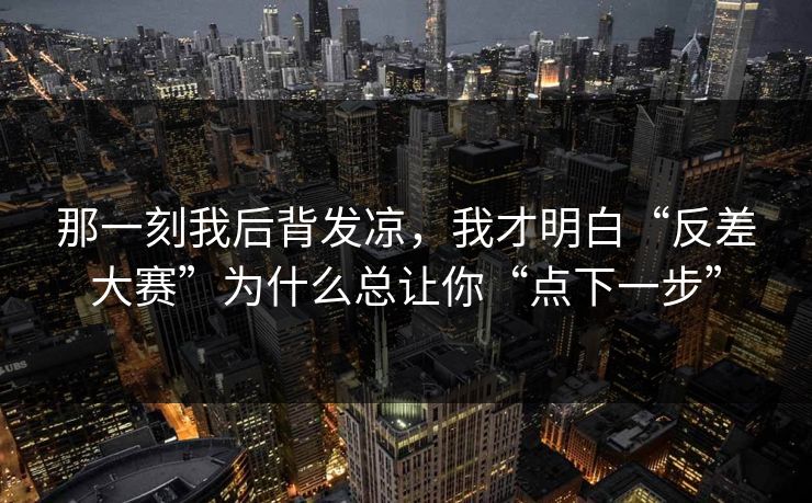 那一刻我后背发凉，我才明白“反差大赛”为什么总让你“点下一步”