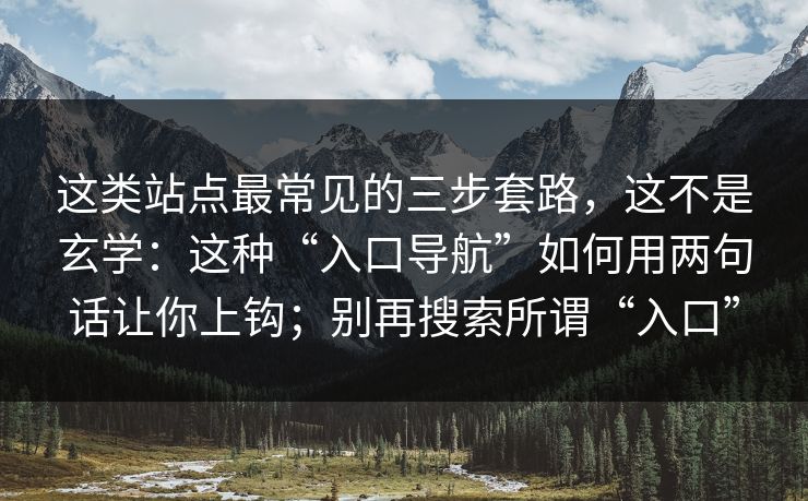 这类站点最常见的三步套路，这不是玄学：这种“入口导航”如何用两句话让你上钩；别再搜索所谓“入口”