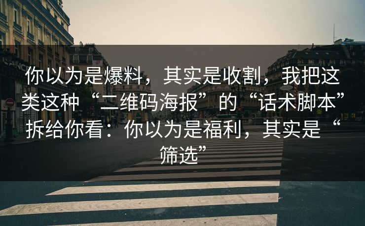 你以为是爆料,其实是收割,我把这类这种“二维码海报”的“话术脚本”拆给你看:你以为是福利,其实是“筛选” 你以为是爆料,其实是收割,我把这类这种“二维码海报”的“话术脚本”拆给你看:你以为是福利,其实是“筛选”
