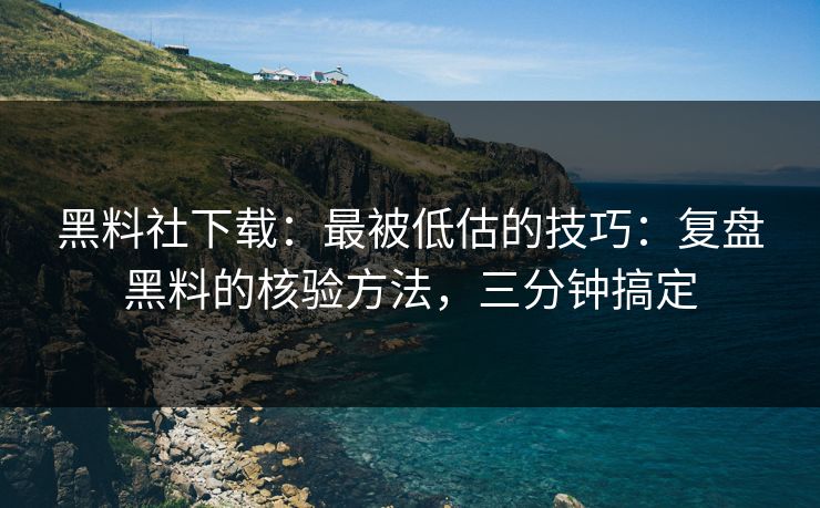 黑料社下载:最被低估的技巧:复盘黑料的核验方法,三分钟搞定 黑料社下载:最被低估的技巧:复盘黑料的核验方法,三分钟搞定