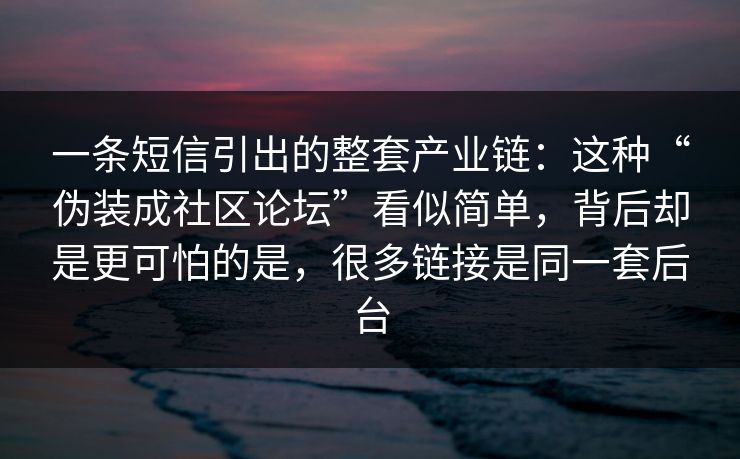 一条短信引出的整套产业链：这种“伪装成社区论坛”看似简单，背后却是更可怕的是，很多链接是同一套后台