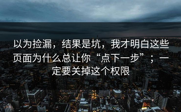 以为捡漏，结果是坑，我才明白这些页面为什么总让你“点下一步”；一定要关掉这个权限