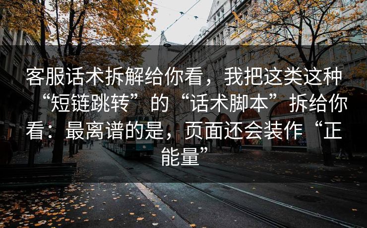 客服话术拆解给你看，我把这类这种“短链跳转”的“话术脚本”拆给你看：最离谱的是，页面还会装作“正能量”