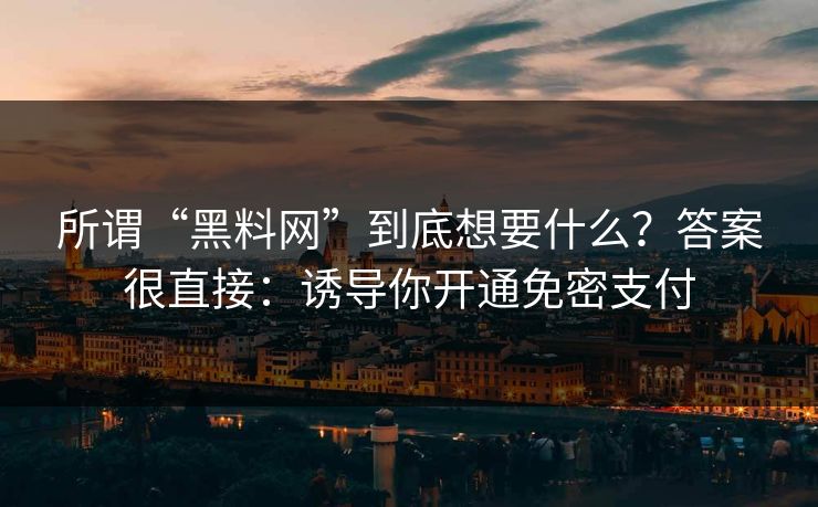 所谓“黑料网”到底想要什么？答案很直接：诱导你开通免密支付