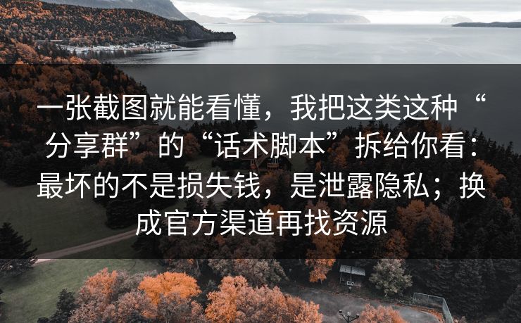 一张截图就能看懂，我把这类这种“分享群”的“话术脚本”拆给你看：最坏的不是损失钱，是泄露隐私；换成官方渠道再找资源