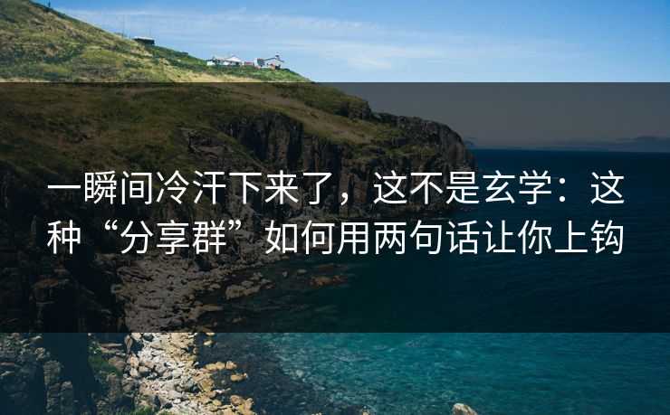 一瞬间冷汗下来了，这不是玄学：这种“分享群”如何用两句话让你上钩