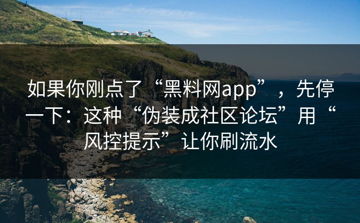 如果你刚点了“黑料网app”，先停一下：这种“伪装成社区论坛”用“风控提示”让你刷流水