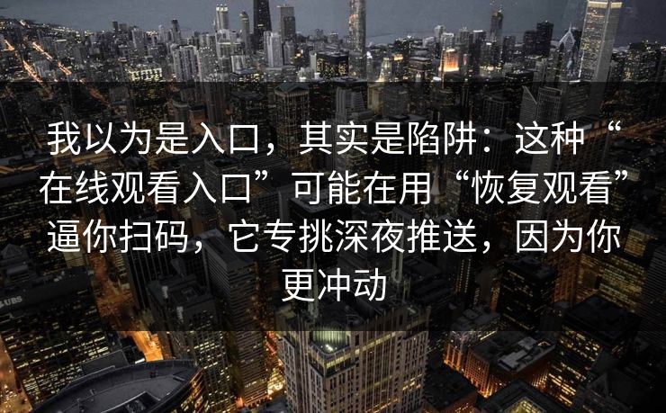 我以为是入口，其实是陷阱：这种“在线观看入口”可能在用“恢复观看”逼你扫码，它专挑深夜推送，因为你更冲动