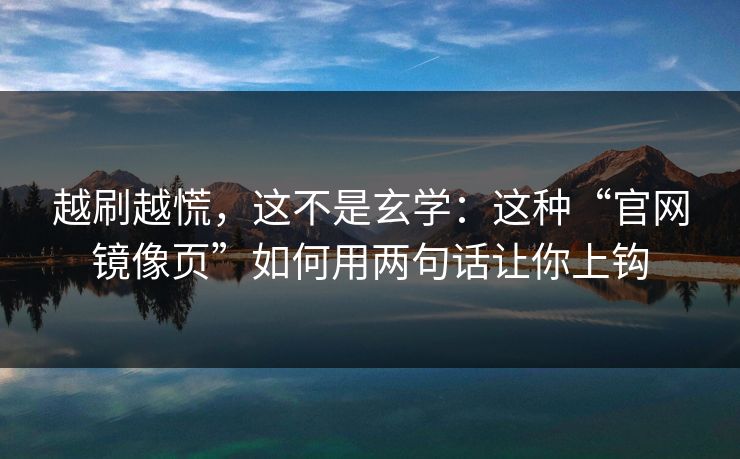 越刷越慌，这不是玄学：这种“官网镜像页”如何用两句话让你上钩