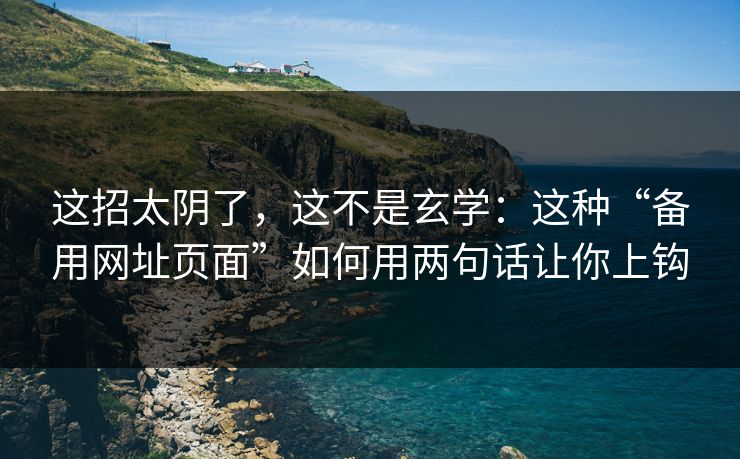 这招太阴了，这不是玄学：这种“备用网址页面”如何用两句话让你上钩
