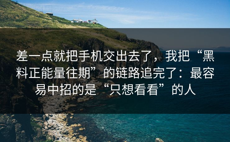 差一点就把手机交出去了，我把“黑料正能量往期”的链路追完了：最容易中招的是“只想看看”的人