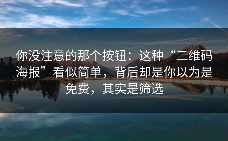 你没注意的那个按钮：这种“二维码海报”看似简单，背后却是你以为是免费，其实是筛选