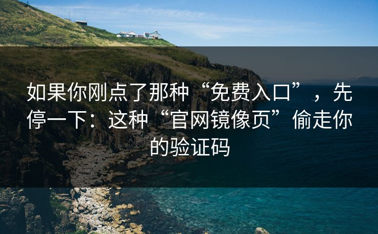 如果你刚点了那种“免费入口”，先停一下：这种“官网镜像页”偷走你的验证码