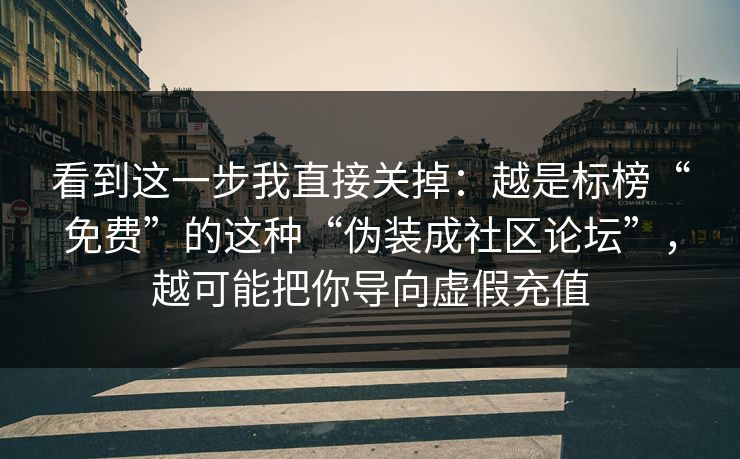 看到这一步我直接关掉:越是标榜“免费”的这种“伪装成社区论坛”,越可能把你导向虚假充值 看到这一步我直接关掉:越是标榜“免费”的这种“伪装成社区论坛”,越可能把你导向虚假充值