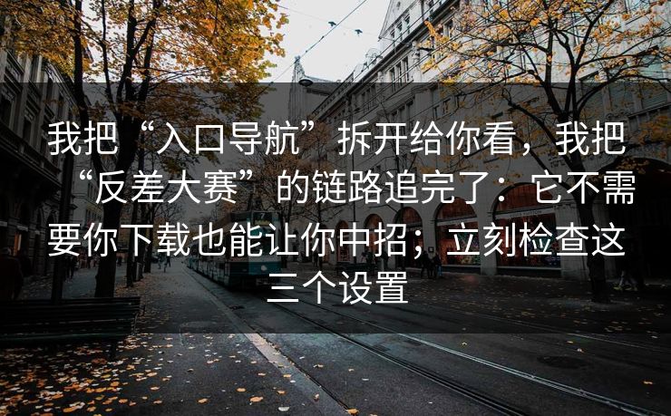 我把“入口导航”拆开给你看,我把“反差大赛”的链路追完了:它不需要你下载也能让你中招;立刻检查这三个设置 我把“入口导航”拆开给你看,我把“反差大赛”的链路追完了:它不需要你下载也能让你中招;立刻检查这三个设置