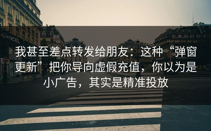 我甚至差点转发给朋友:这种“弹窗更新”把你导向虚假充值,你以为是小广告,其实是精准投放 我甚至差点转发给朋友:这种“弹窗更新”把你导向虚假充值,你以为是小广告,其实是精准投放