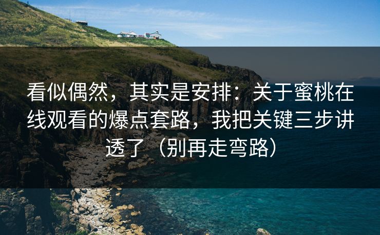 看似偶然,其实是安排:关于蜜桃在线观看的爆点套路,我把关键三步讲透了(别再走弯路) 看似偶然,其实是安排:关于蜜桃在线观看的爆点套路,我把关键三步讲透了(别再走弯路)