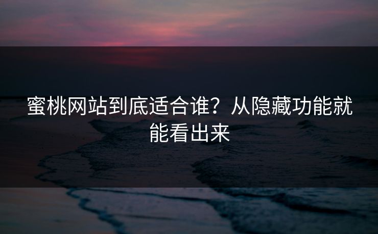蜜桃网站到底适合谁?从隐藏功能就能看出来 蜜桃网站到底适合谁?从隐藏功能就能看出来