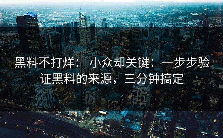黑料不打烊: 小众却关键:一步步验证黑料的来源,三分钟搞定 黑料不打烊: 小众却关键:一步步验证黑料的来源,三分钟搞定